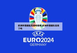 欧洲杯德国能出线吗视频,欧洲杯德国队出局了吗